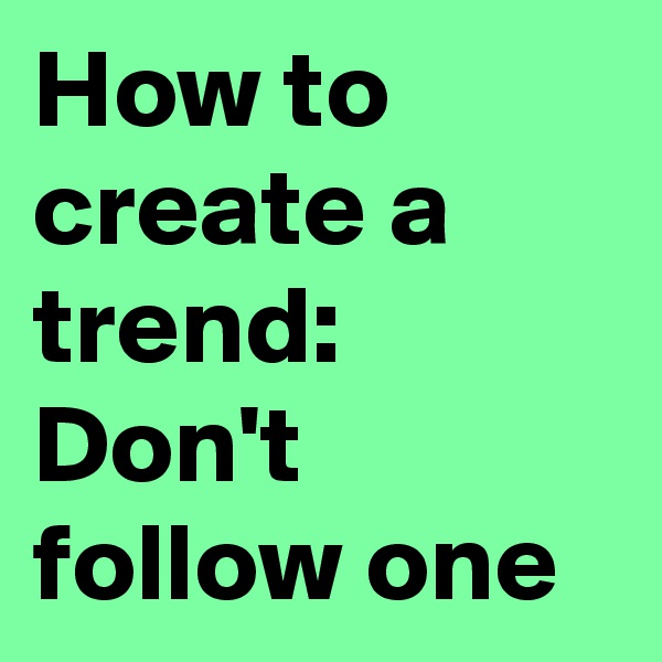 How to create a trend: Don't follow one