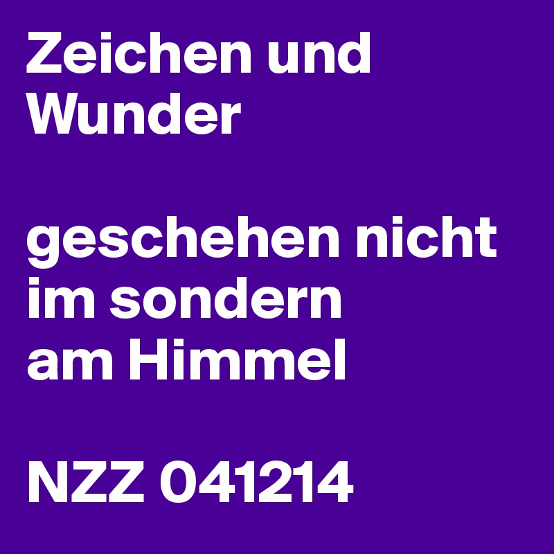 Zeichen und Wunder

geschehen nicht im sondern
am Himmel

NZZ 041214