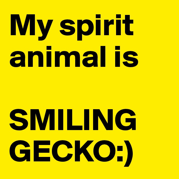 My spirit animal is 

SMILING GECKO:)