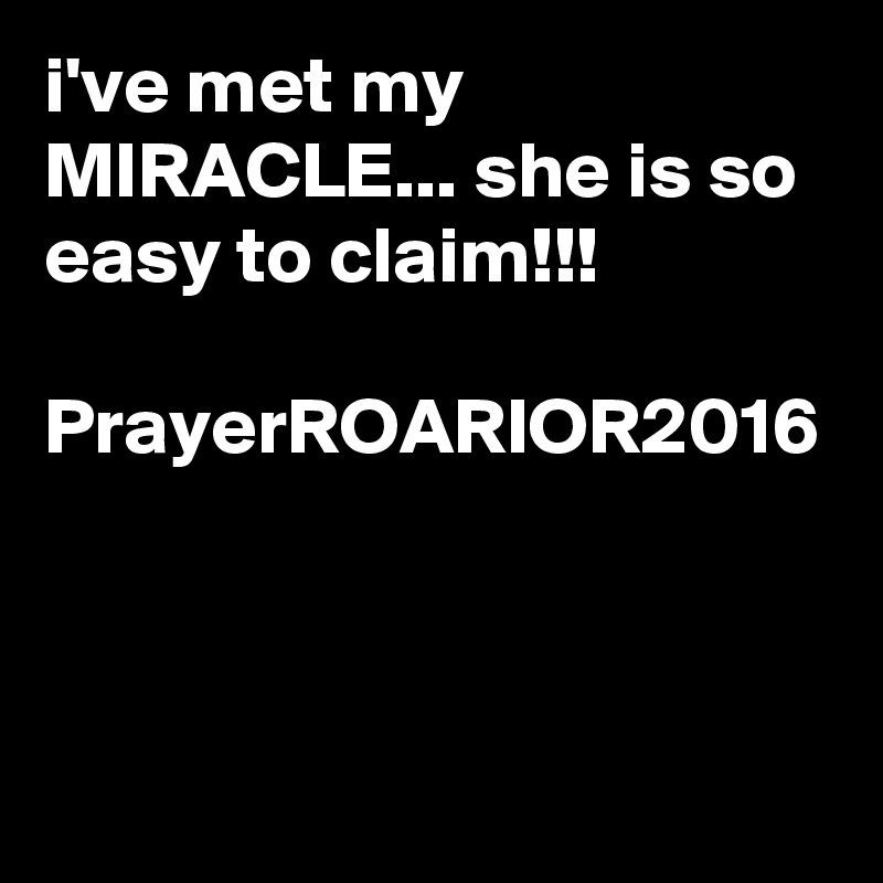 i've met my MIRACLE... she is so easy to claim!!!

PrayerROARIOR2016