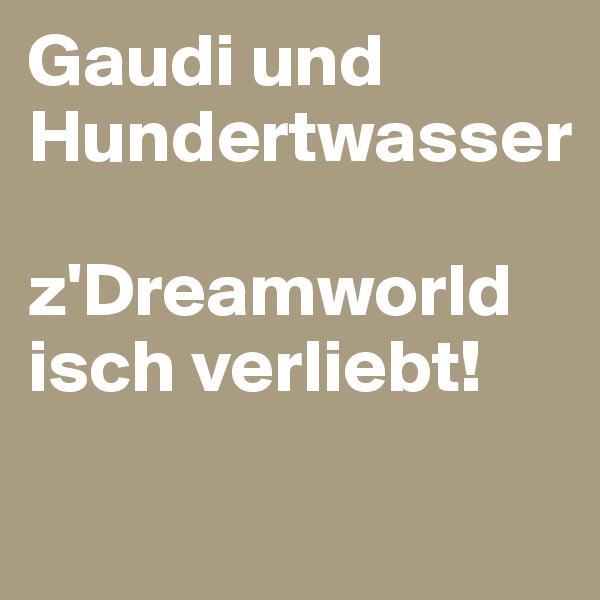 Gaudi und Hundertwasser

z'Dreamworld isch verliebt!
