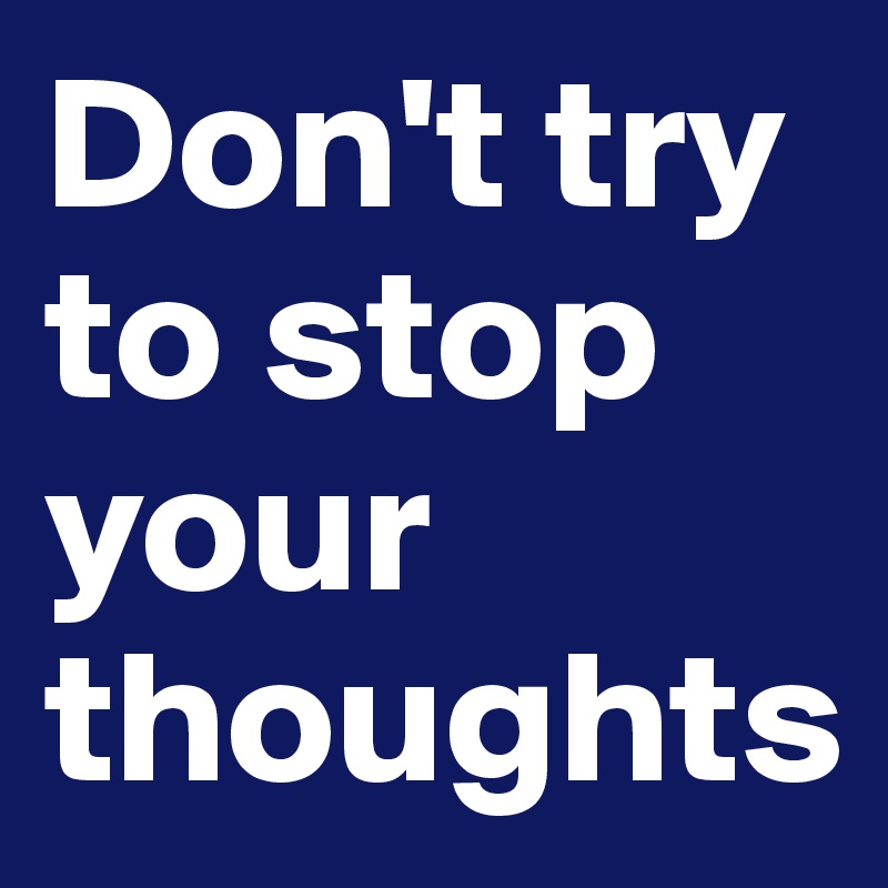 Don't try to stop your thoughts