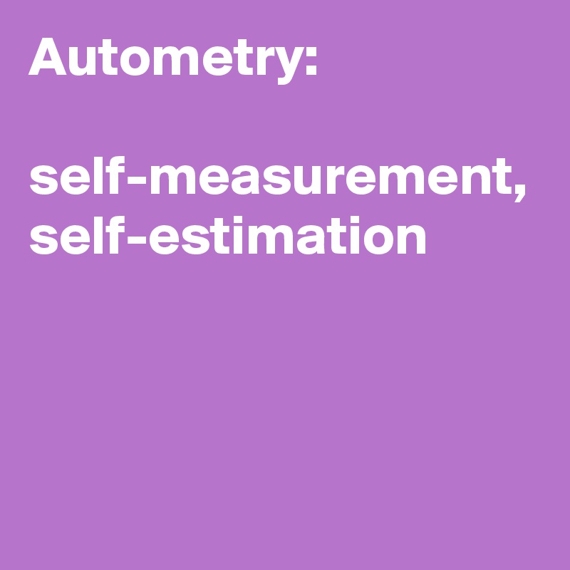 Autometry: 

self-measurement, self-estimation

