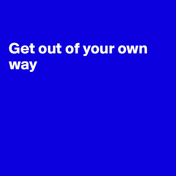 

Get out of your own way






