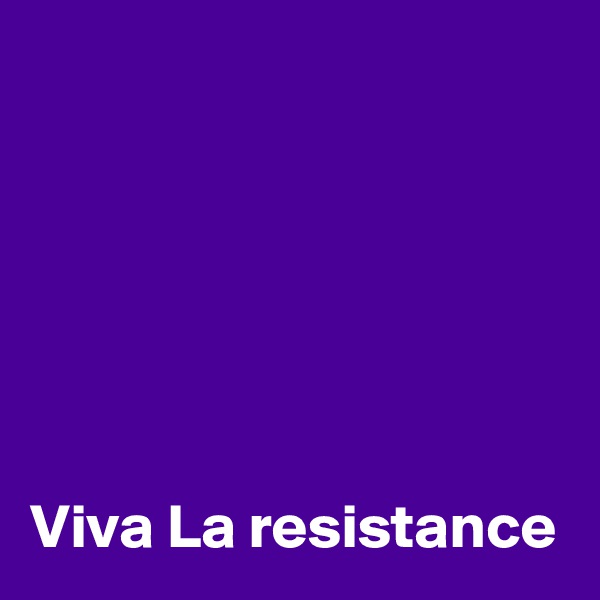 






Viva La resistance 