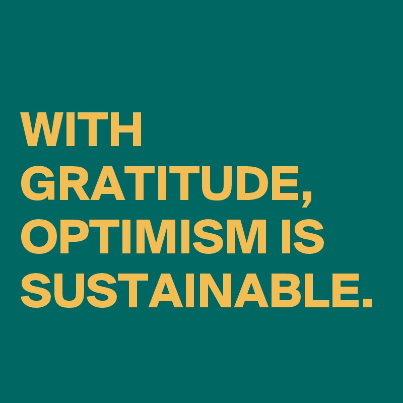 WITH GRATITUDE, OPTIMISM IS SUSTAINABLE.