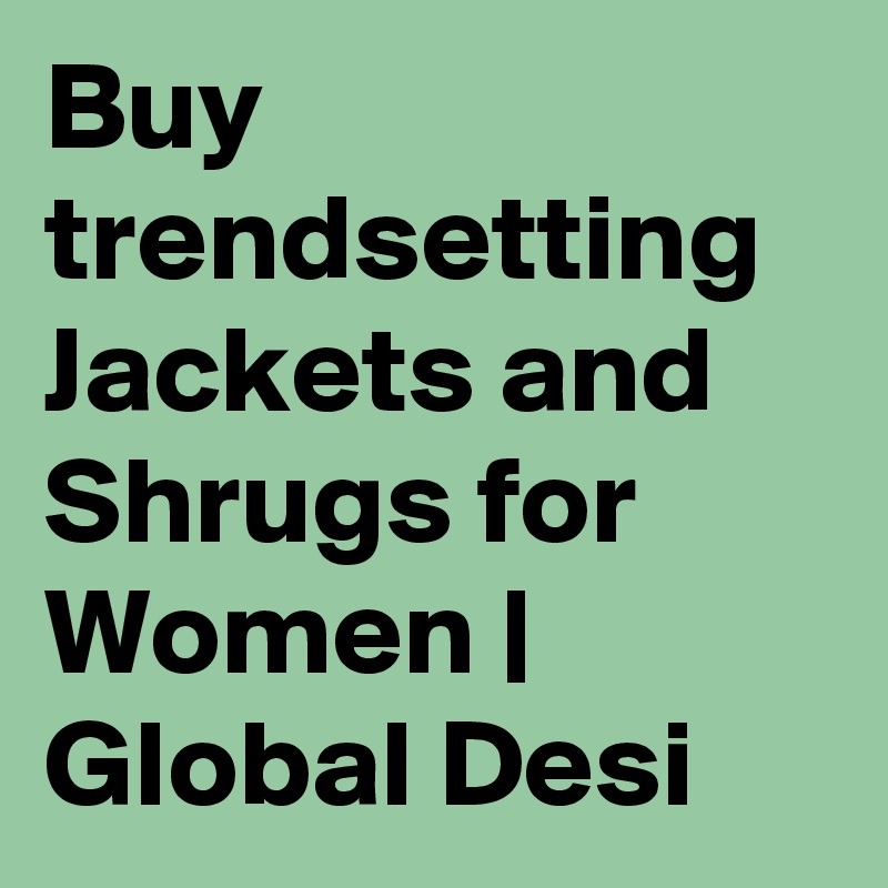 Buy trendsetting Jackets and Shrugs for Women | Global Desi
