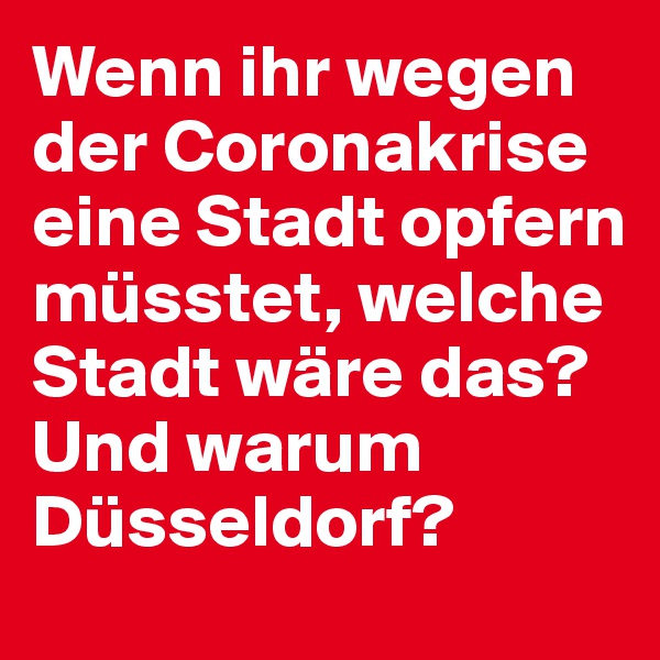 Wenn ihr wegen der Coronakrise eine Stadt opfern müsstet, welche Stadt wäre das? Und warum Düsseldorf?