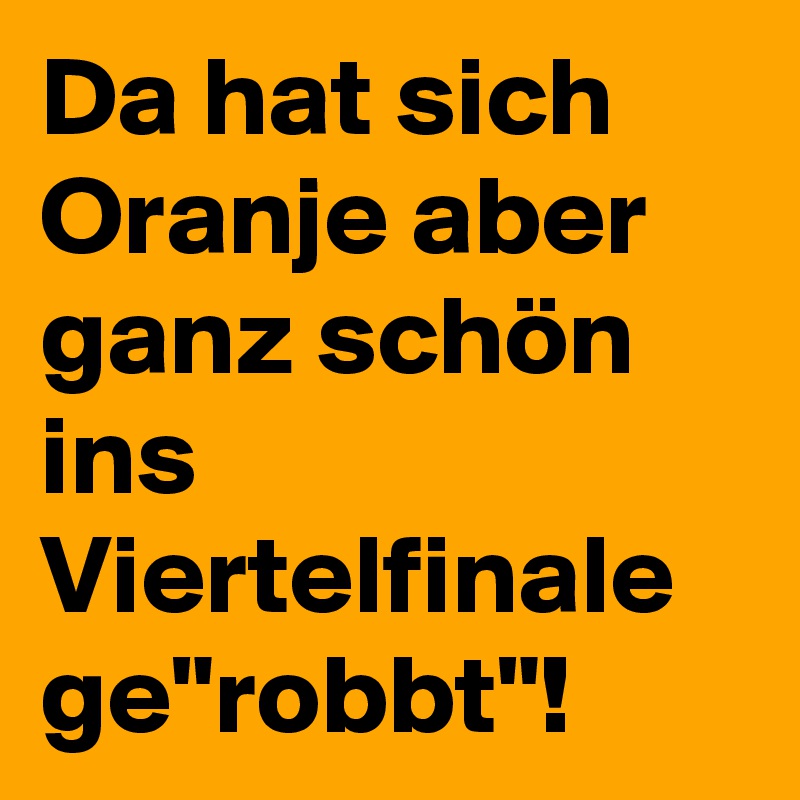 Da hat sich Oranje aber ganz schön ins Viertelfinale ge"robbt"! 