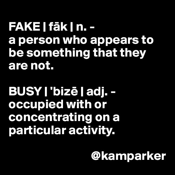 
FAKE | fak | n. -              
a person who appears to be something that they are not. 

BUSY | 'bize | adj. -
occupied with or concentrating on a particular activity.

                                @kamparker