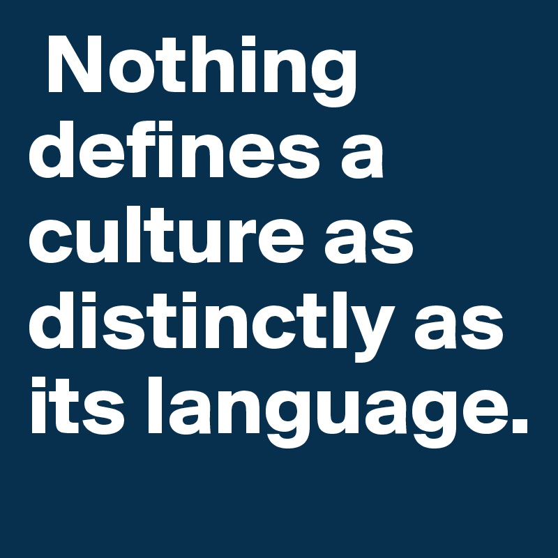  Nothing defines a culture as distinctly as its language.