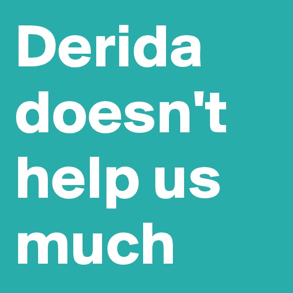 Derida doesn't help us much 