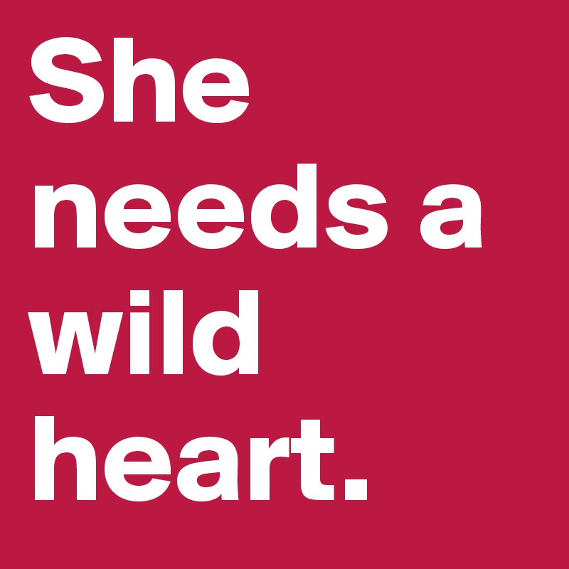 She needs a wild heart.