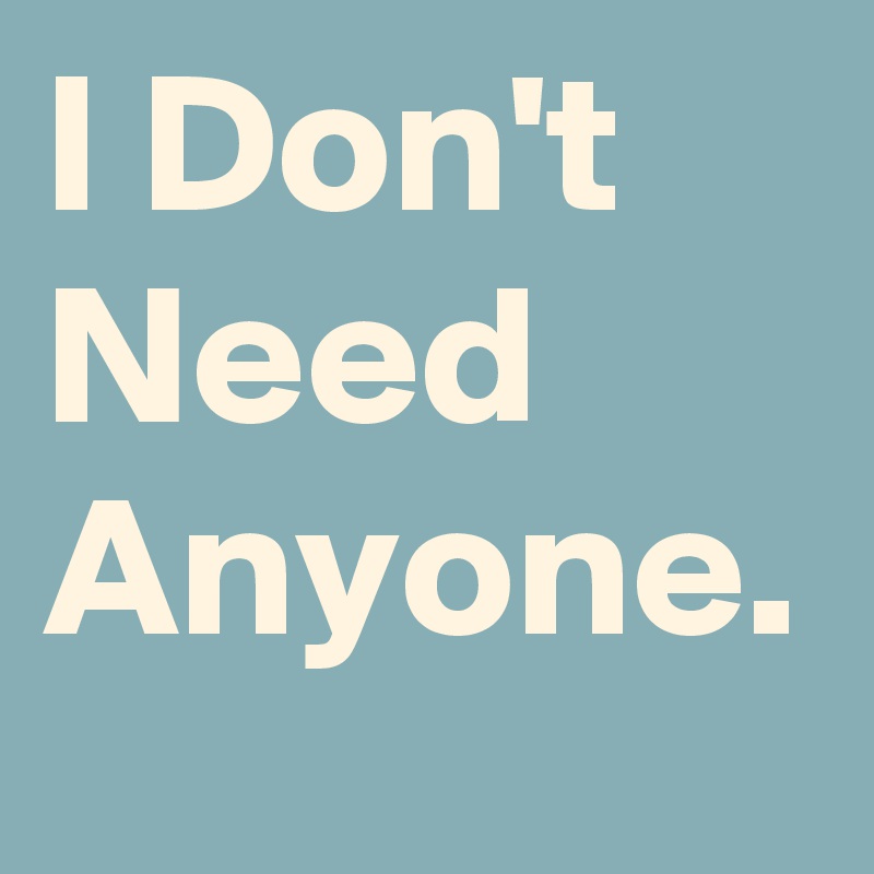 I Don't Need Anyone. 