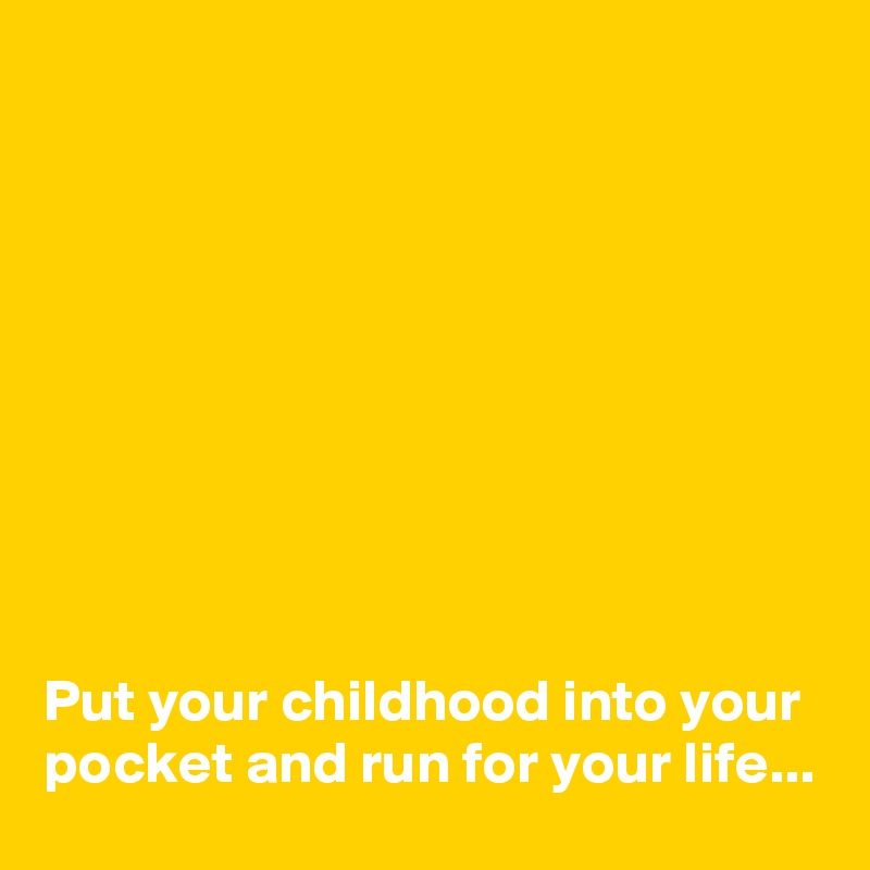 









Put your childhood into your pocket and run for your life...