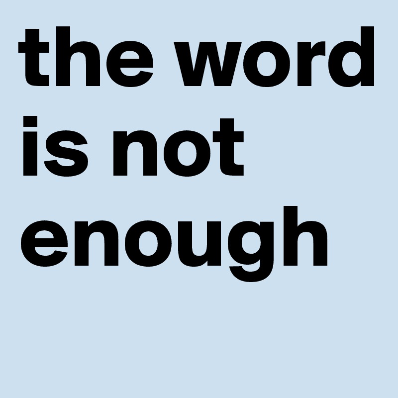 the word is not enough