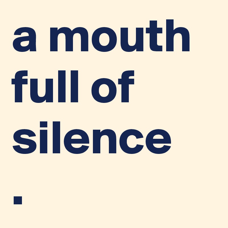 a mouth full of silence
. 