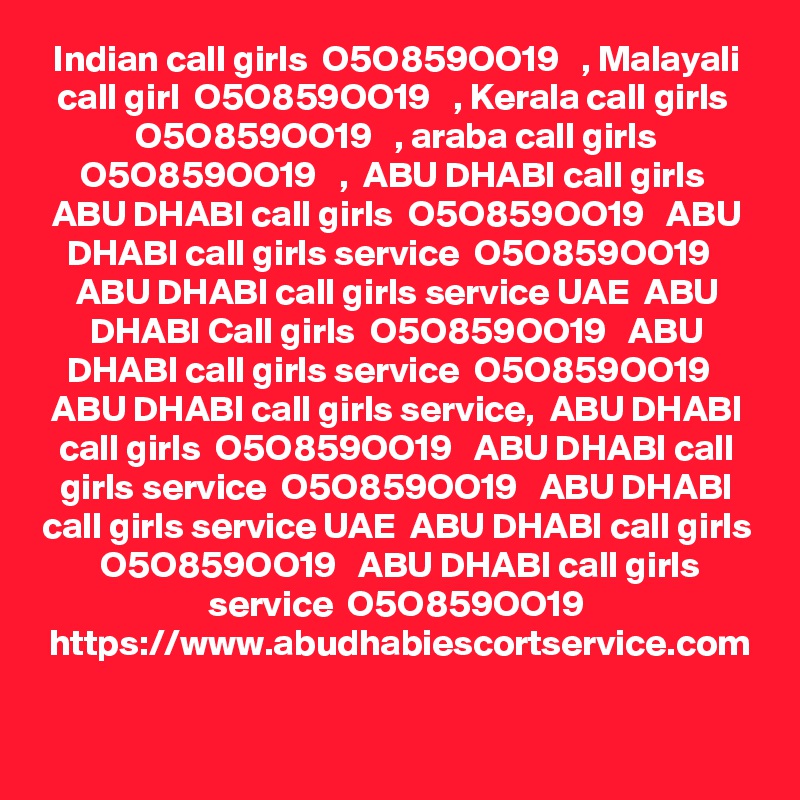 Indian call girls  O5O859OO19   , Malayali call girl  O5O859OO19   , Kerala call girls  O5O859OO19   , araba call girls O5O859OO19   ,  ABU DHABI call girls  ABU DHABI call girls  O5O859OO19   ABU DHABI call girls service  O5O859OO19   ABU DHABI call girls service UAE  ABU DHABI Call girls  O5O859OO19   ABU DHABI call girls service  O5O859OO19   ABU DHABI call girls service,  ABU DHABI call girls  O5O859OO19   ABU DHABI call girls service  O5O859OO19   ABU DHABI call girls service UAE  ABU DHABI call girls  O5O859OO19   ABU DHABI call girls service  O5O859OO19
https://www.abudhabiescortservice.com
