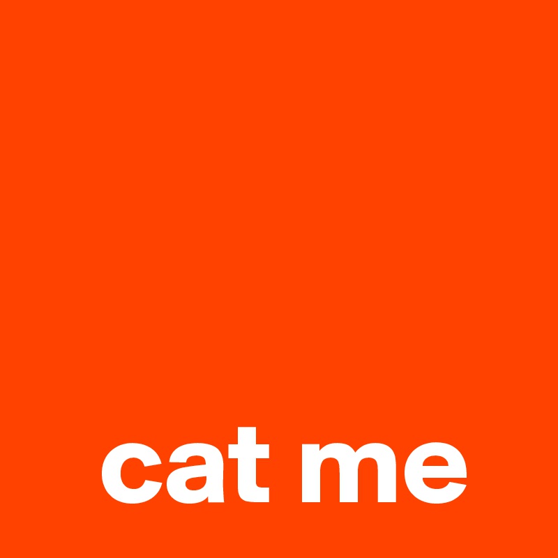 


   cat me