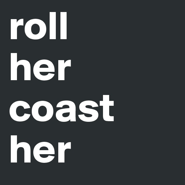 roll
her coast her