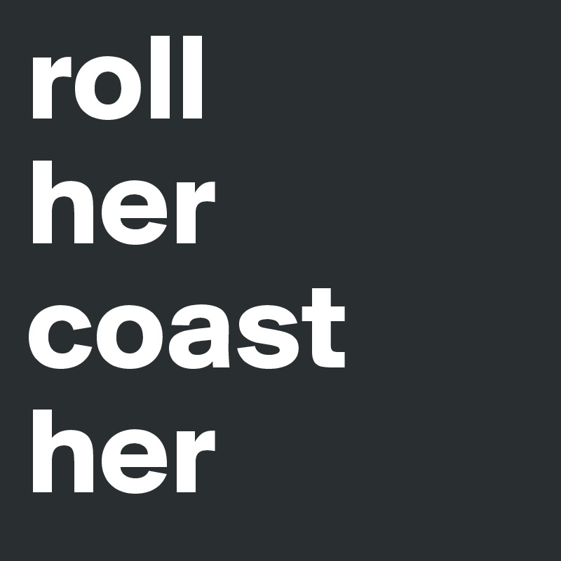 roll
her coast her