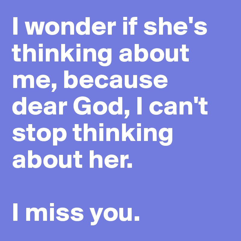 I wonder if she's thinking about me, because dear God, I can't stop thinking about her. 

I miss you. 