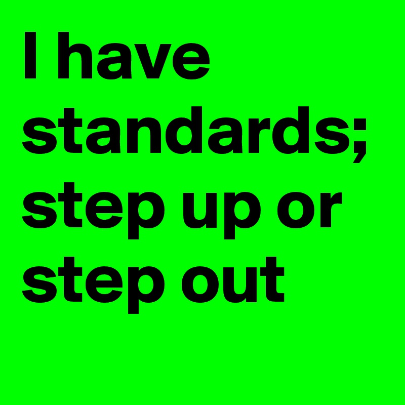 I have standards; step up or step out 