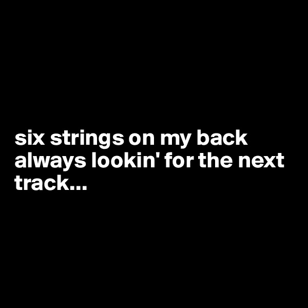 




six strings on my back always lookin' for the next track...



