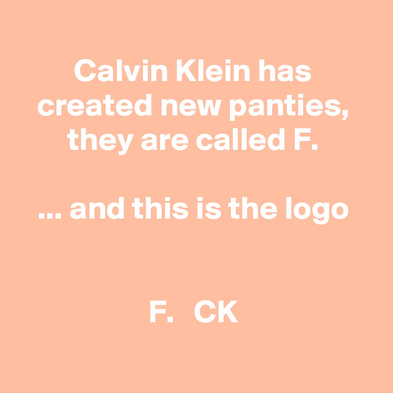 
Calvin Klein has created new panties, they are called F.

... and this is the logo


F.   CK
