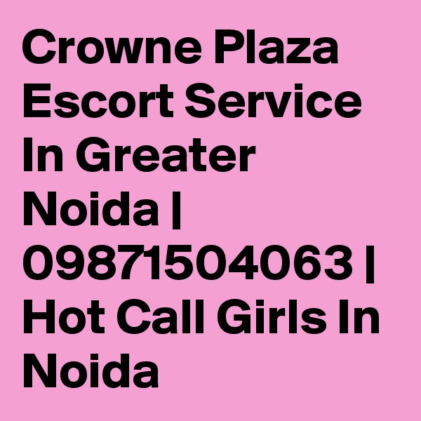 Crowne Plaza Escort Service In Greater Noida | 09871504063 | Hot Call Girls In Noida