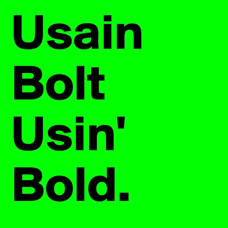 Usain Bolt Usin'        Bold.