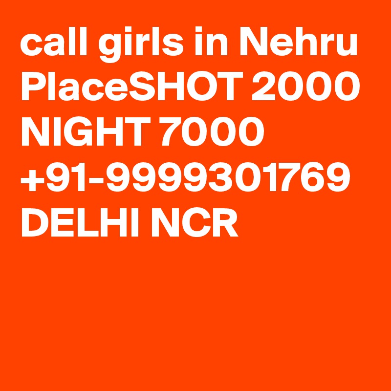 call girls in Nehru PlaceSHOT 2000 NIGHT 7000 +91-9999301769 DELHI NCR

