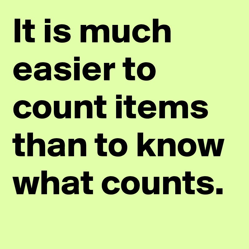 It is much easier to count items than to know what counts.