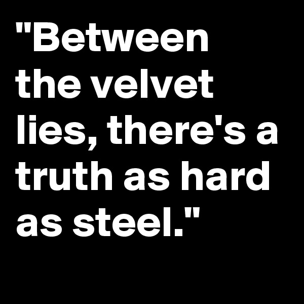 "Between the velvet lies, there's a truth as hard as steel."