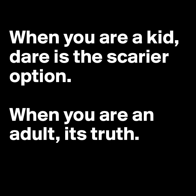 
When you are a kid, dare is the scarier option. 

When you are an adult, its truth.

