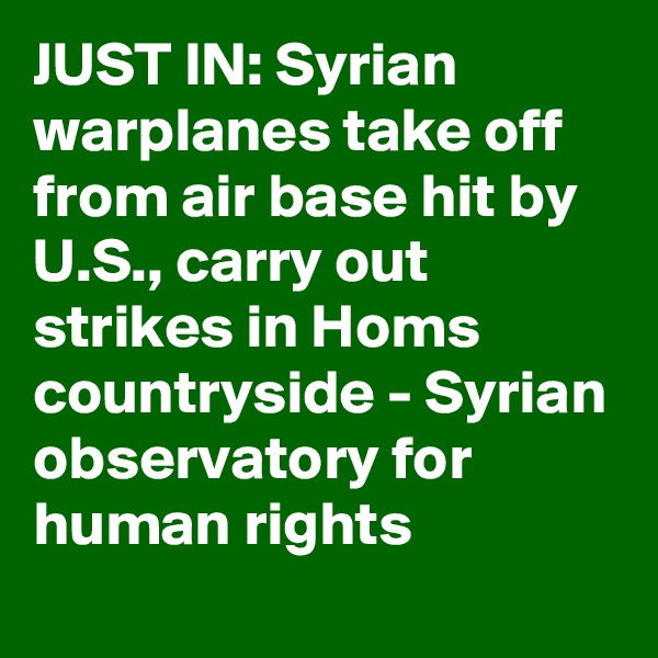 JUST IN: Syrian warplanes take off from air base hit by U.S., carry out strikes in Homs countryside - Syrian observatory for human rights