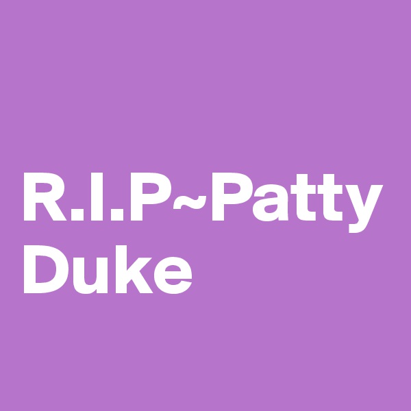 

R.I.P~Patty Duke
