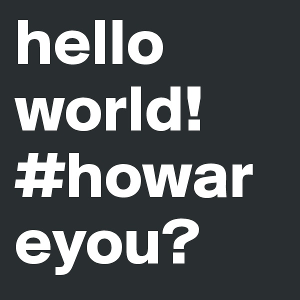 hello 
world!
#howareyou?