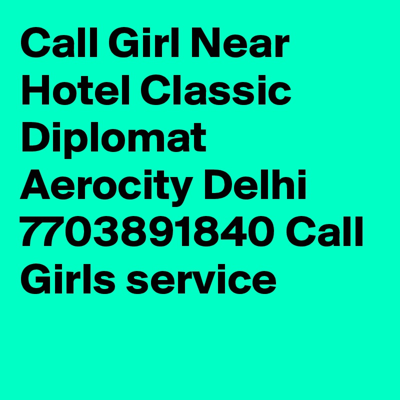 Call Girl Near Hotel Classic Diplomat Aerocity Delhi 7703891840 Call Girls service
