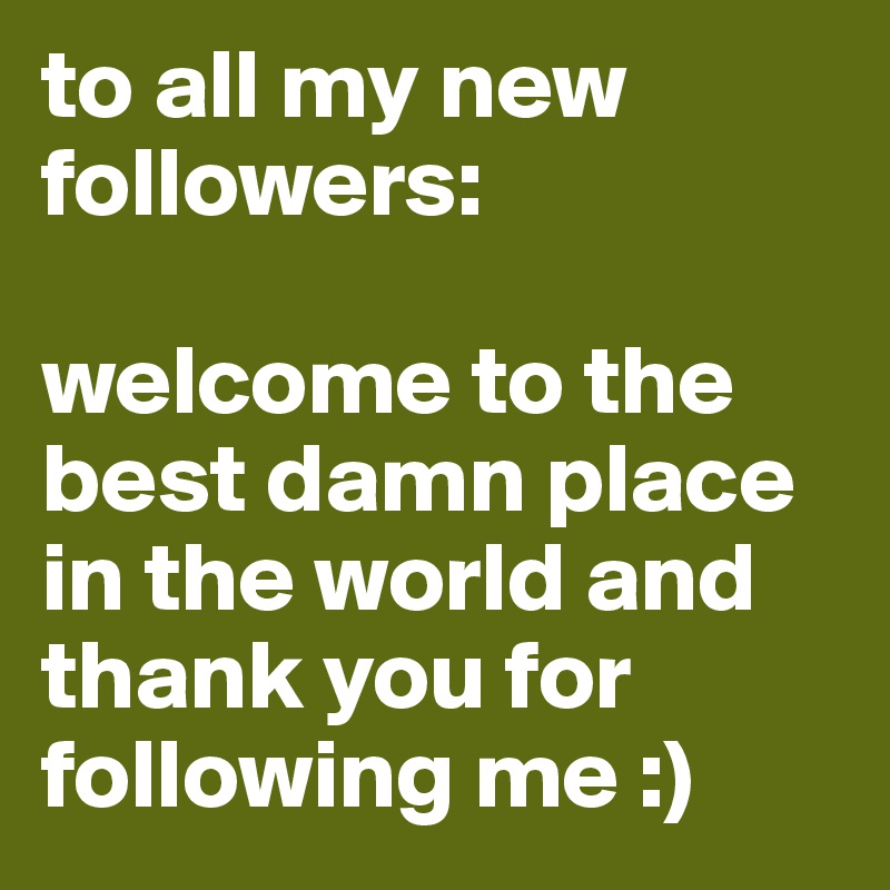 to all my new followers: 

welcome to the best damn place in the world and thank you for following me :)