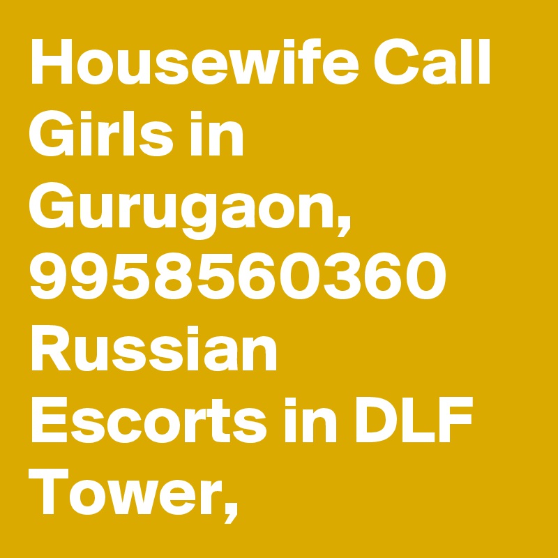 Housewife Call Girls in Gurugaon, 9958560360 Russian Escorts in DLF Tower,