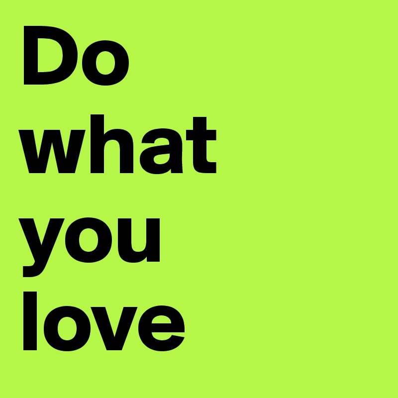 Do 
what you 
love
