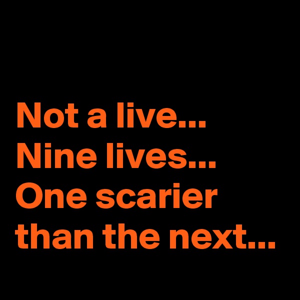 

Not a live... Nine lives...
One scarier than the next...