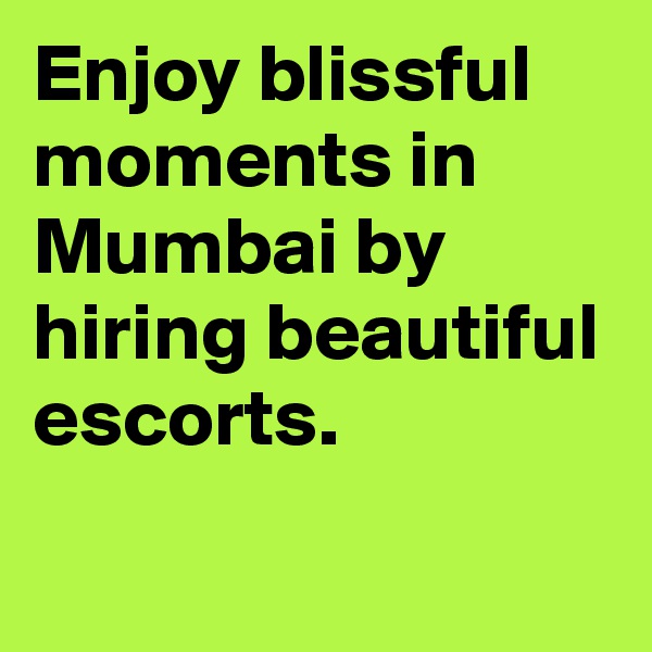 Enjoy blissful moments in Mumbai by hiring beautiful escorts.
