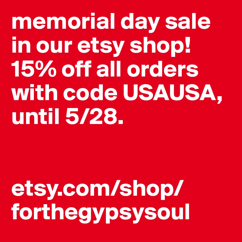 memorial day sale in our etsy shop! 15% off all orders with code USAUSA, until 5/28.


etsy.com/shop/forthegypsysoul