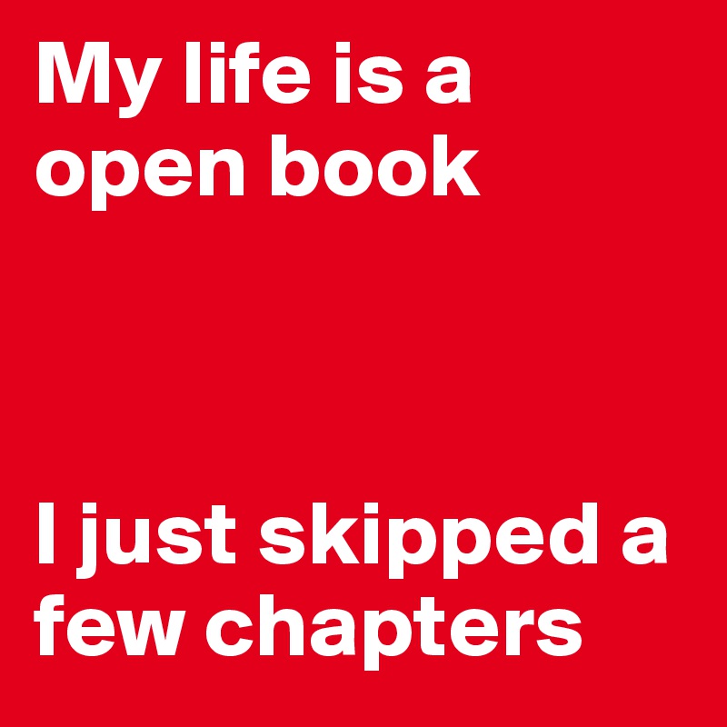 My life is a open book



I just skipped a few chapters 