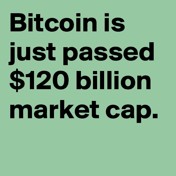 Bitcoin is just passed $120 billion market cap.