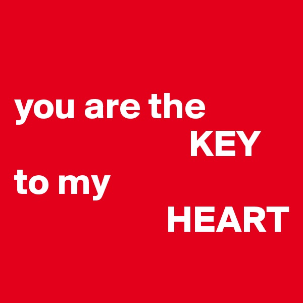 

you are the
                       KEY
to my
                    HEART
