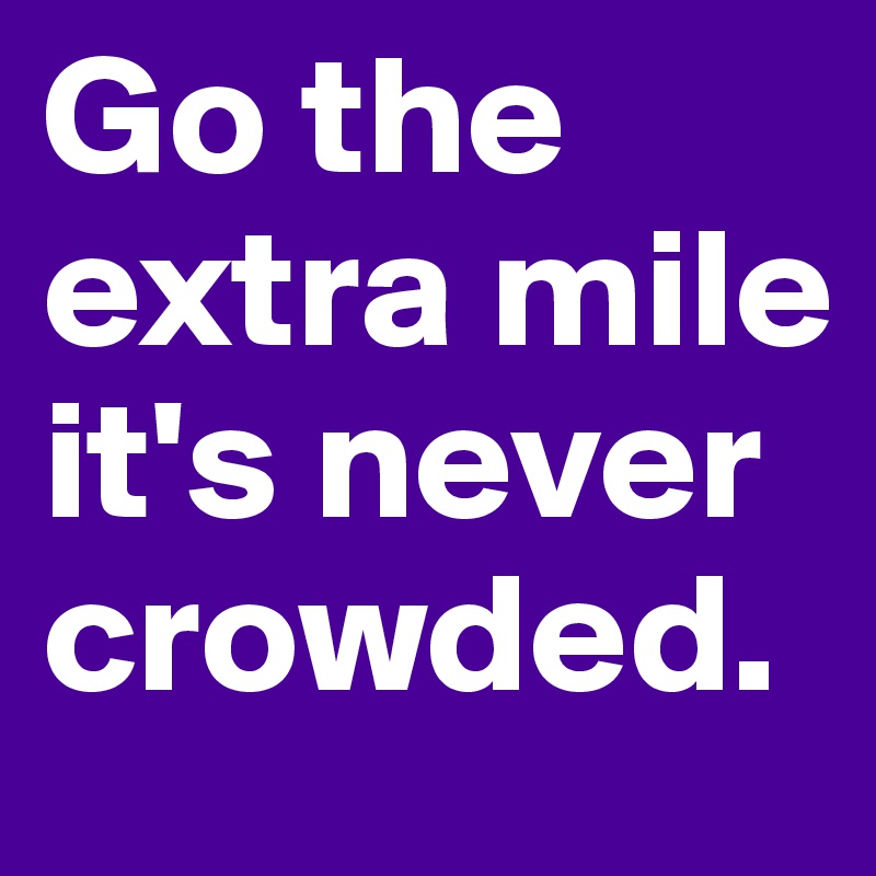 Go the extra mile it's never crowded.