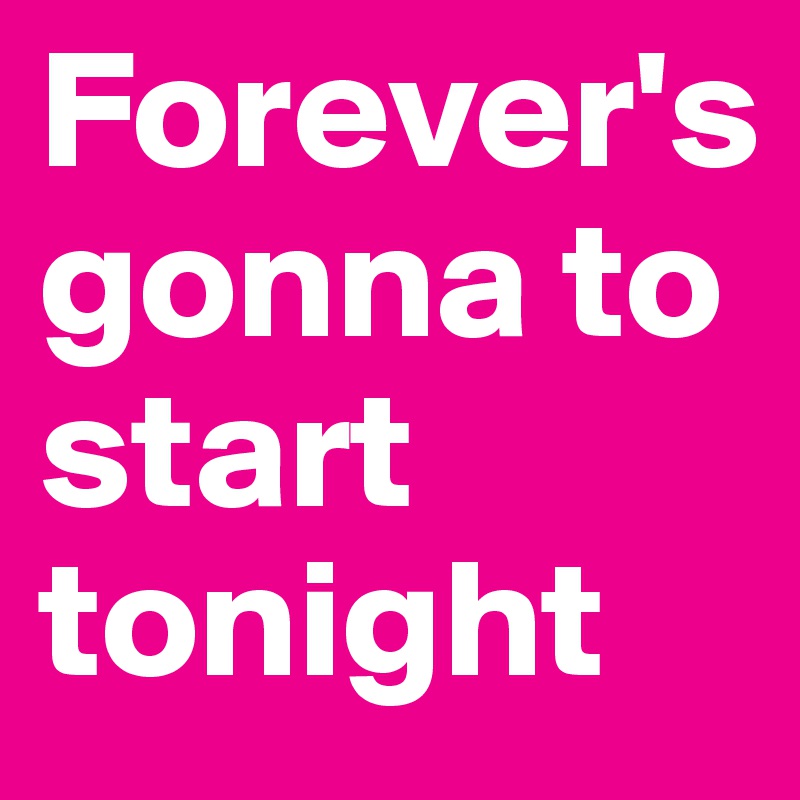 Forever's 
gonna to start tonight
